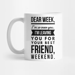 Dear week, I'm so over you. I'm leaving you for your best friend, weekend. Mug